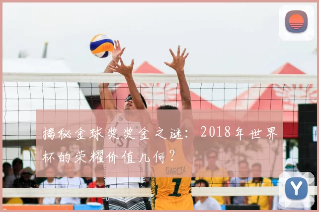揭秘金球奖奖金之谜:2018年世界杯的荣耀价值几何?