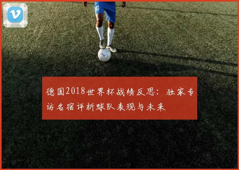 德国2018世界杯战绩反思：独家专访名宿评析球队表现与未来