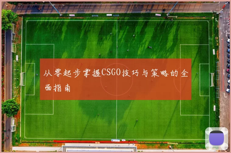 从零起步掌握CSGO技巧与策略的全面指南