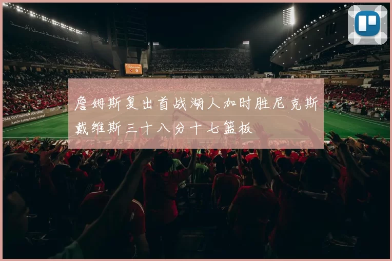 詹姆斯复出首战湖人加时胜尼克斯戴维斯三十八分十七篮板