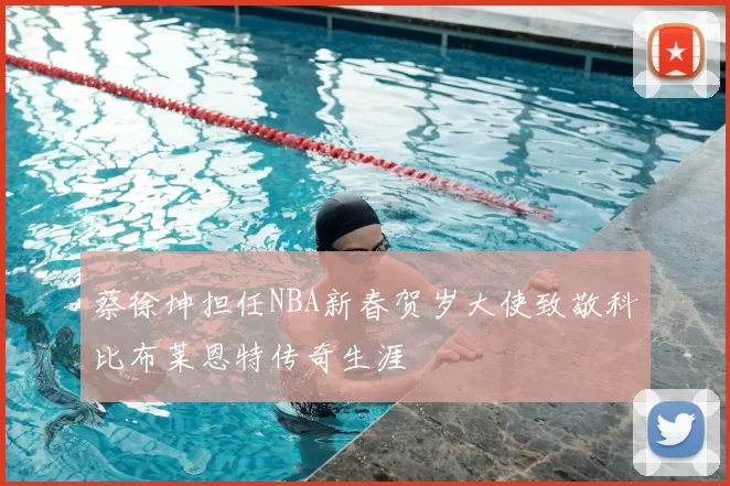 蔡徐坤担任NBA新春贺岁大使致敬科比布莱恩特传奇生涯