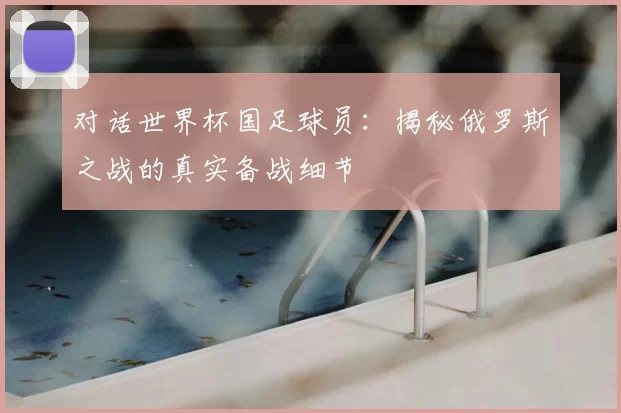 对话世界杯国足球员:揭秘俄罗斯之战的真实备战细节