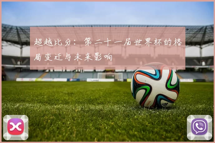 超越比分:第二十一届世界杯的格局变迁与未来影响