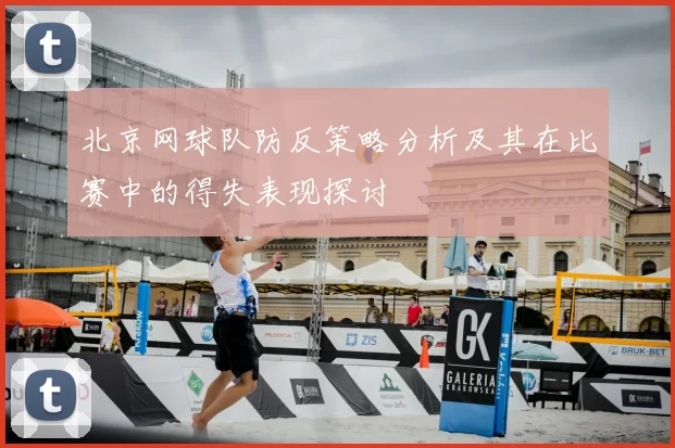 北京网球队防反策略分析及其在比赛中的得失表现探讨