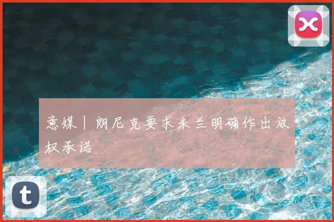 意媒丨朗尼克要求米兰明确作出放权承诺