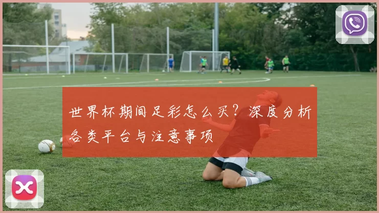 世界杯期间足彩怎么买?深度分析各类平台与注意事项