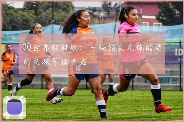 QQ世界杯游戏:一场指尖足球的奇幻之旅等你开启
