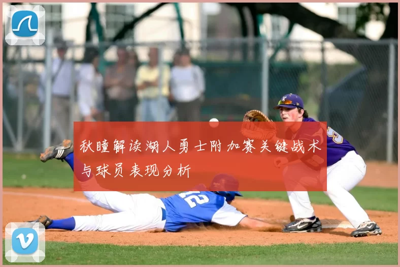 秋瞳解读湖人勇士附加赛关键战术与球员表现分析