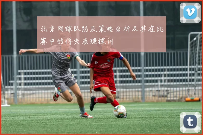 北京网球队防反策略分析及其在比赛中的得失表现探讨