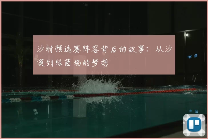 沙特预选赛阵容背后的故事:从沙漠到绿茵场的梦想