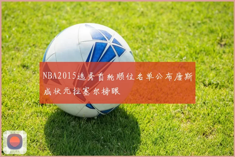 NBA2015选秀首轮顺位名单公布唐斯成状元拉塞尔榜眼