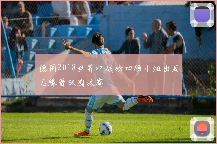 德国2018世界杯战绩回顾小组出局无缘晋级淘汰赛