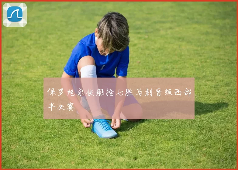 保罗绝杀快船抢七胜马刺晋级西部半决赛
