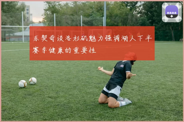 东契奇谈洛杉矶魅力强调湖人下半赛季健康的重要性
