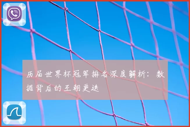 历届世界杯冠军排名深度解析:数据背后的王朝更迭