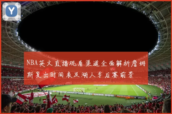 NBA英文直播观看渠道全面解析詹姆斯复出时间表及湖人季后赛前景