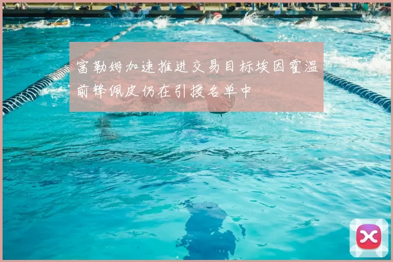 富勒姆加速推进交易目标埃因霍温前锋佩皮仍在引援名单中