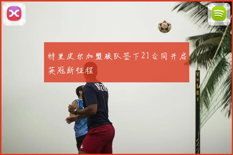 特里皮尔加盟狼队签下21合同开启英冠新征程