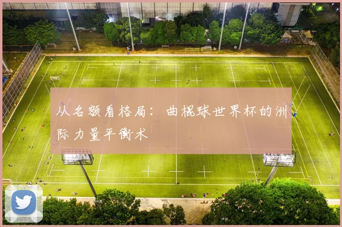 从名额看格局:曲棍球世界杯的洲际力量平衡术