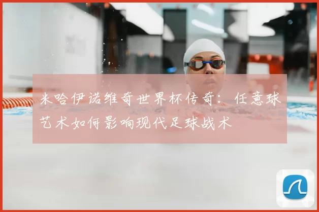 米哈伊诺维奇世界杯传奇:任意球艺术如何影响现代足球战术