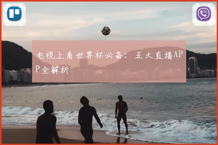 电视上看世界杯必备：五大直播APP全解析
