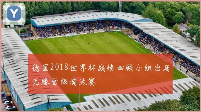 德国2018世界杯战绩回顾小组出局无缘晋级淘汰赛