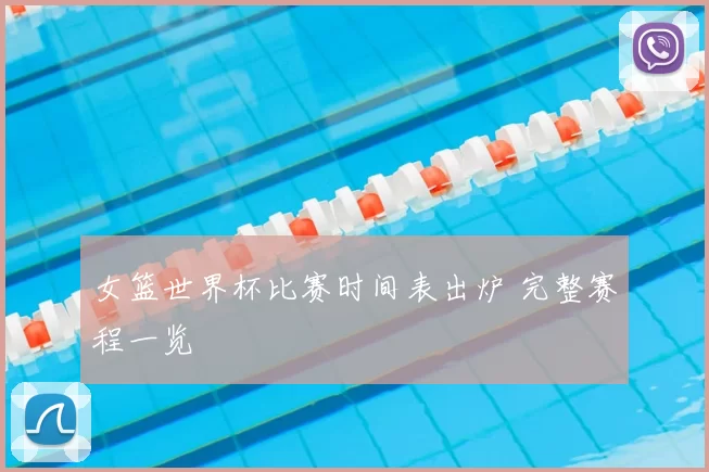 女篮世界杯比赛时间表出炉 完整赛程一览