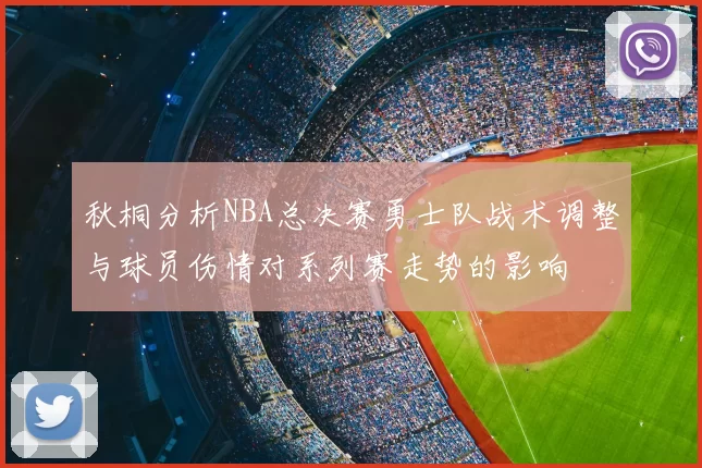秋桐分析NBA总决赛勇士队战术调整与球员伤情对系列赛走势的影响