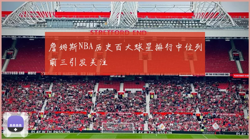 詹姆斯NBA历史百大球星排行中位列前三引发关注