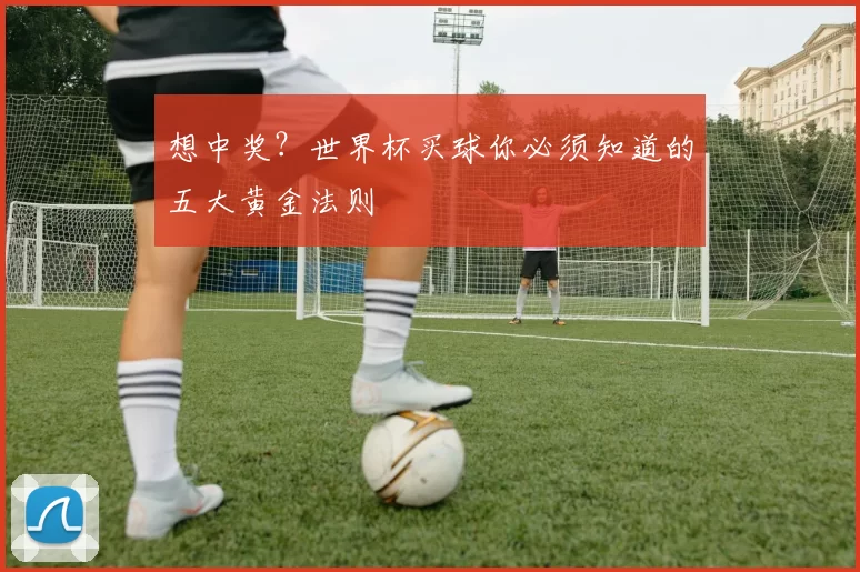 想中奖？世界杯买球你必须知道的五大黄金法则