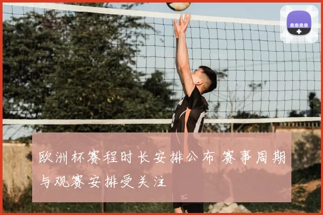 欧洲杯赛程时长安排公布 赛事周期与观赛安排受关注