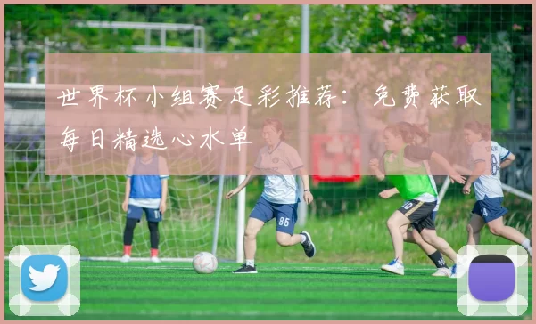 世界杯小组赛足彩推荐：免费获取每日精选心水单