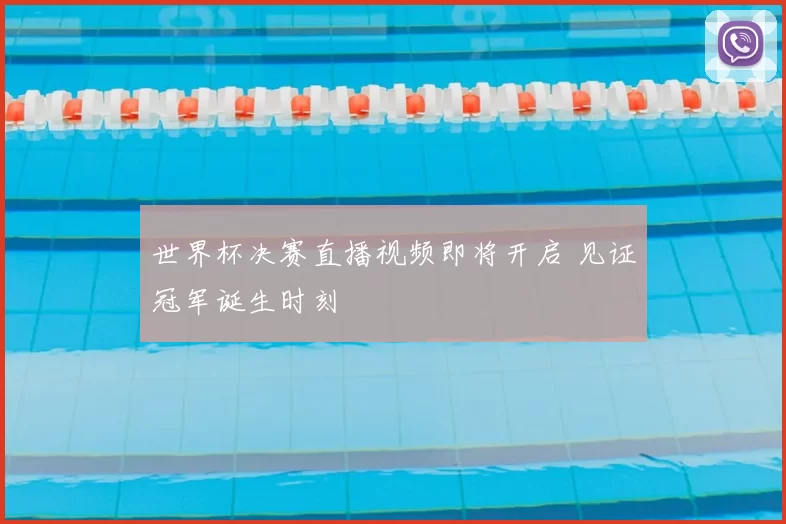 世界杯决赛直播视频即将开启 见证冠军诞生时刻