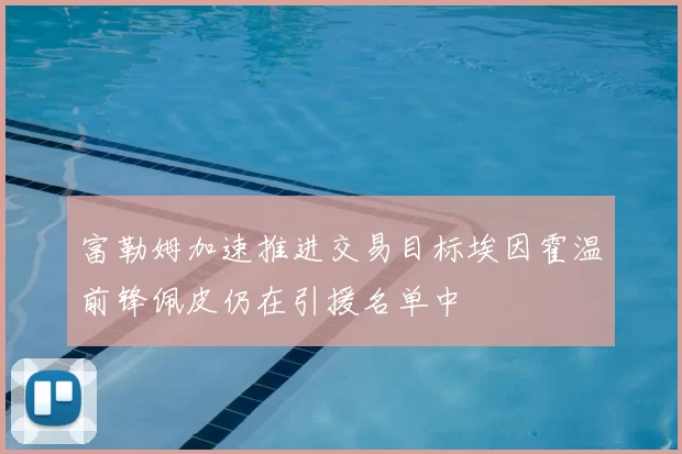 富勒姆加速推进交易目标埃因霍温前锋佩皮仍在引援名单中