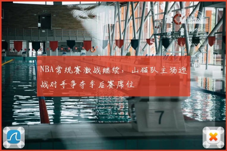 NBA常规赛激战继续，山猫队主场迎战对手争夺季后赛席位