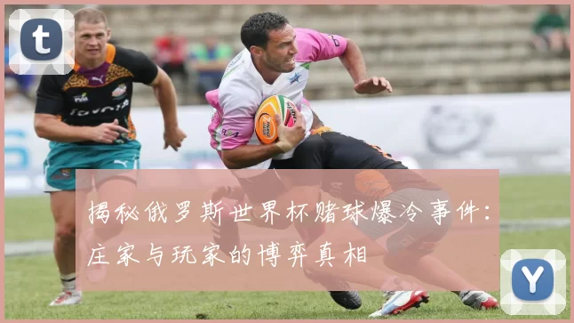 揭秘俄罗斯世界杯赌球爆冷事件:庄家与玩家的博弈真相