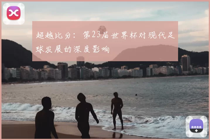 超越比分:第23届世界杯对现代足球发展的深度影响