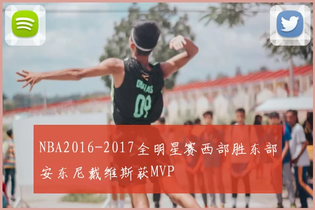 NBA2016-2017全明星赛西部胜东部安东尼戴维斯获MVP