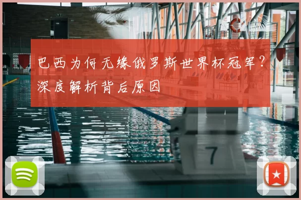 巴西为何无缘俄罗斯世界杯冠军?深度解析背后原因