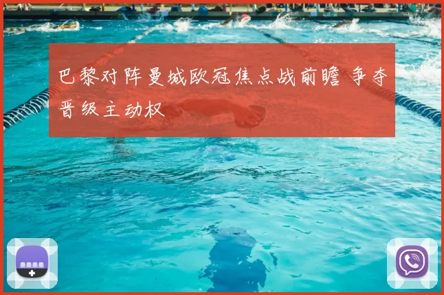 巴黎对阵曼城欧冠焦点战前瞻 争夺晋级主动权