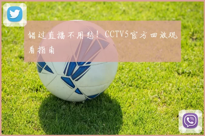 错过直播不用愁!CCTV5官方回放观看指南
