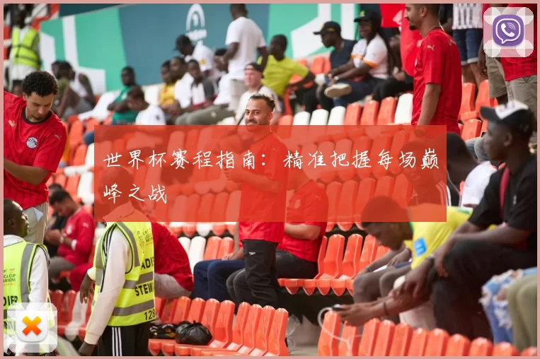 世界杯赛程指南:精准把握每场巅峰之战