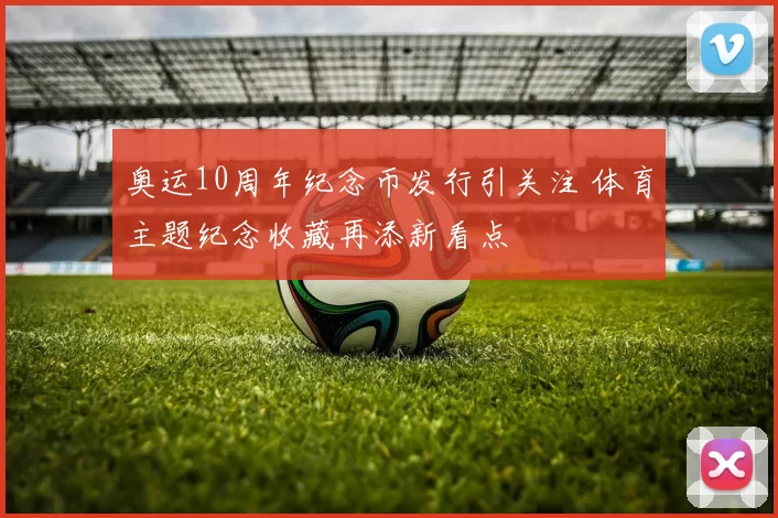 奥运10周年纪念币发行引关注 体育主题纪念收藏再添新看点