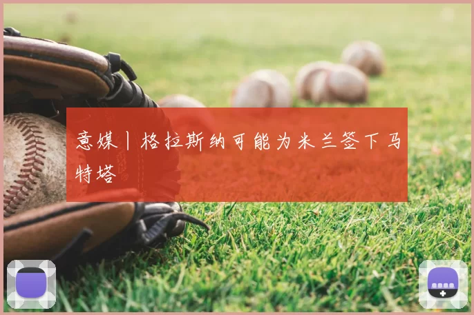 意媒丨格拉斯纳可能为米兰签下马特塔