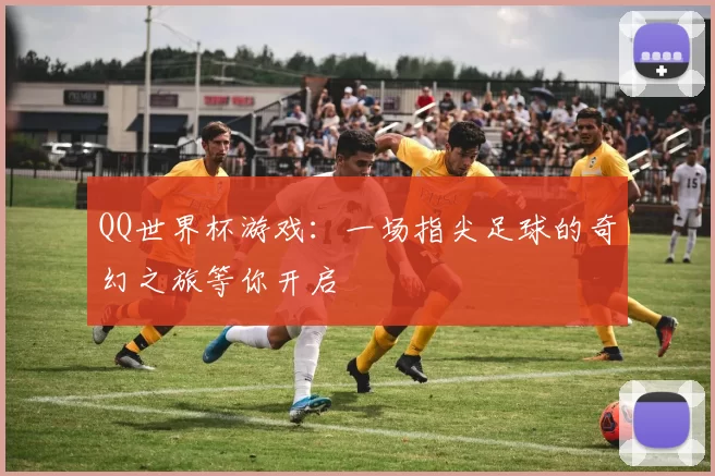 QQ世界杯游戏:一场指尖足球的奇幻之旅等你开启