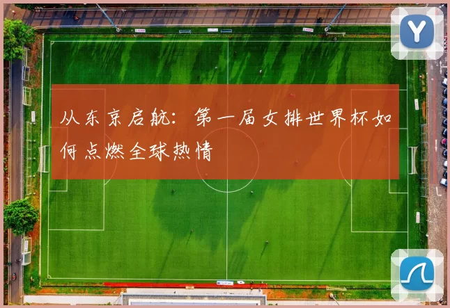 从东京启航:第一届女排世界杯如何点燃全球热情