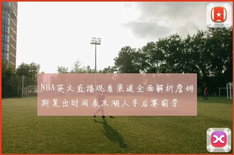 NBA英文直播观看渠道全面解析詹姆斯复出时间表及湖人季后赛前景