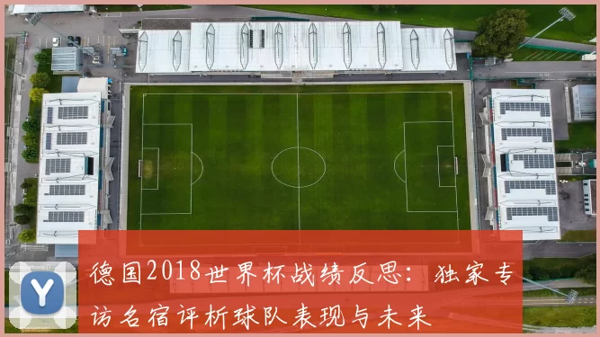 德国2018世界杯战绩反思：独家专访名宿评析球队表现与未来