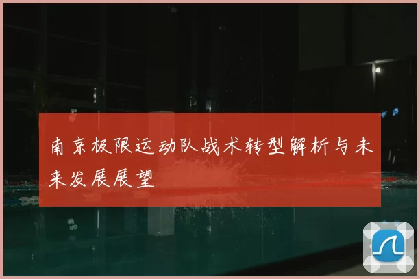 南京极限运动队战术转型解析与未来发展展望