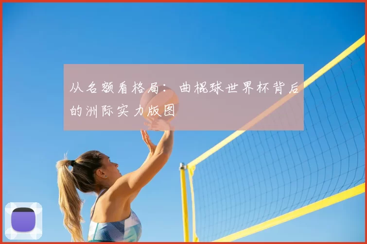 从名额看格局：曲棍球世界杯背后的洲际实力版图